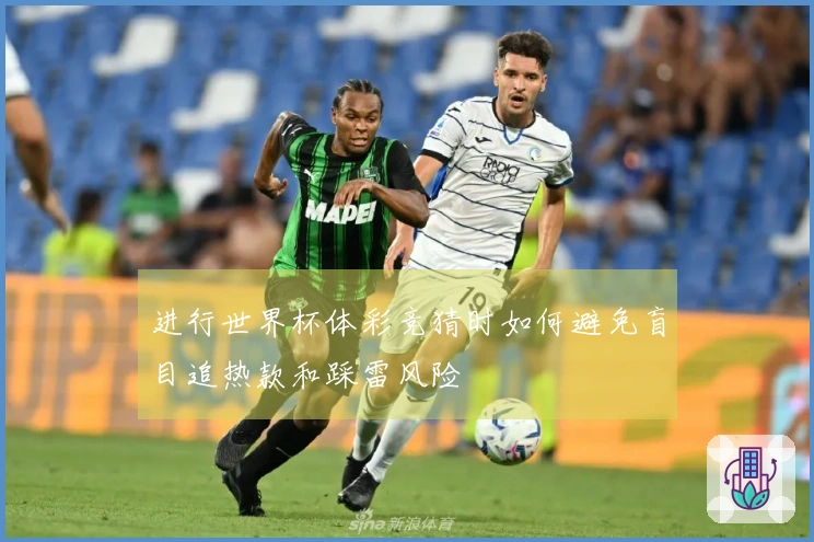 进行世界杯体彩竞猜时如何避免盲目追热款和踩雷风险