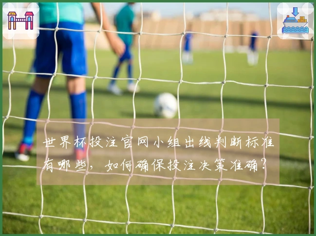 世界杯投注官网小组出线判断标准有哪些，如何确保投注决策准确？