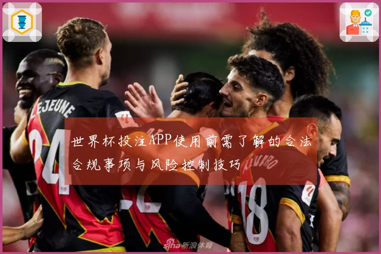 世界杯投注APP使用前需了解的合法合规事项与风险控制技巧