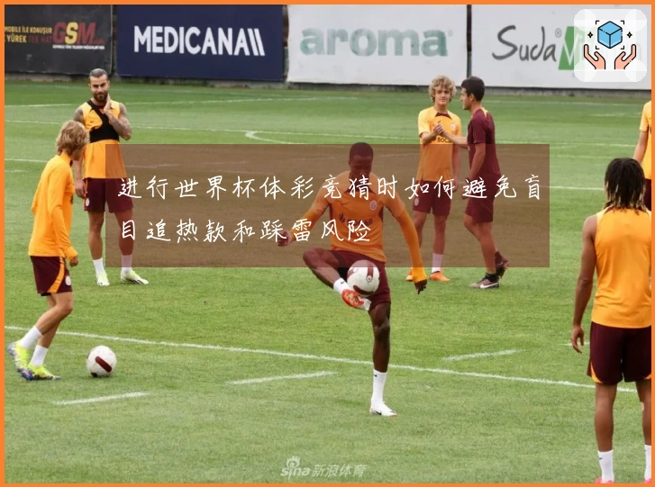 进行世界杯体彩竞猜时如何避免盲目追热款和踩雷风险
